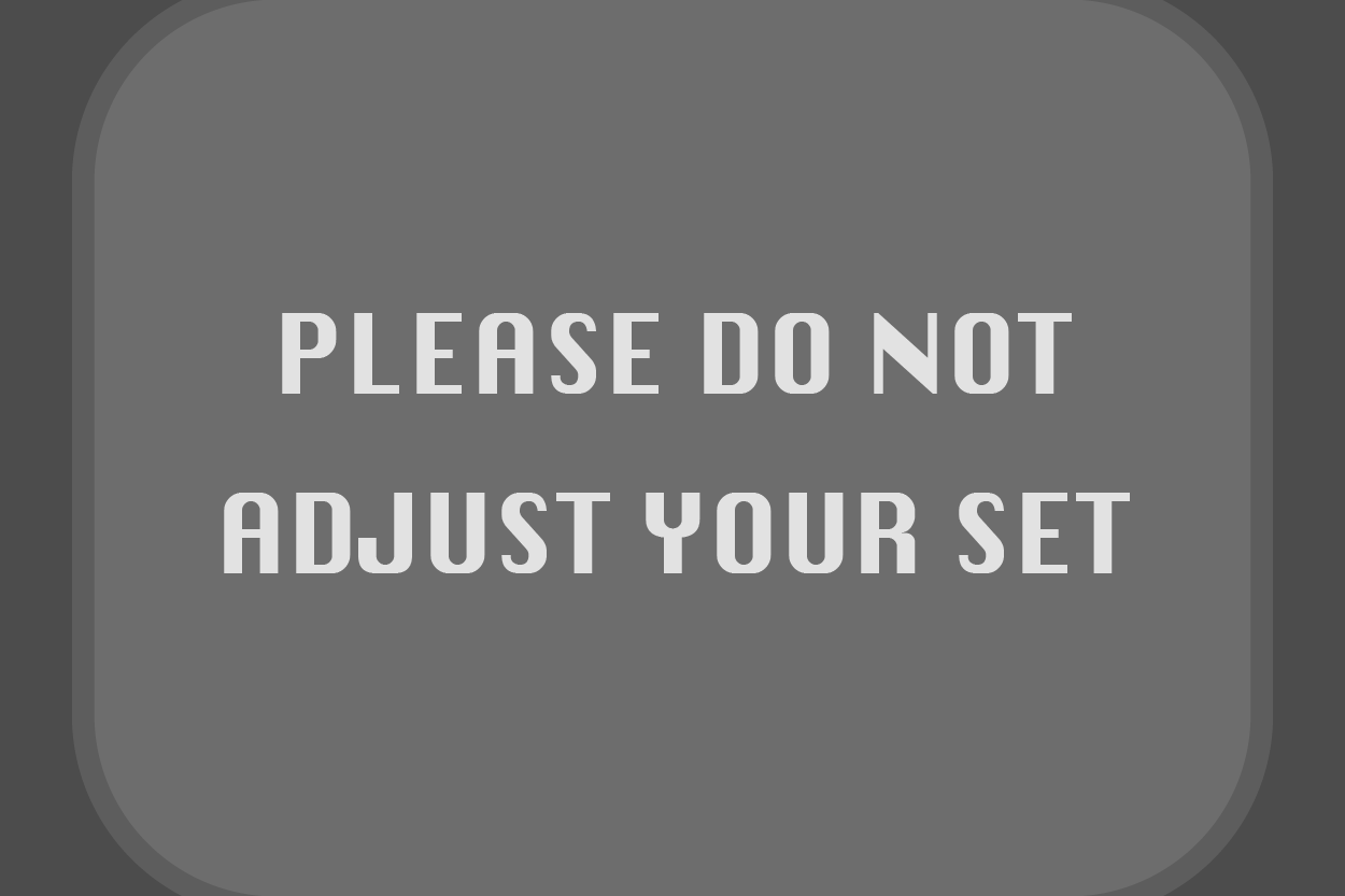 Please do not adjust your set