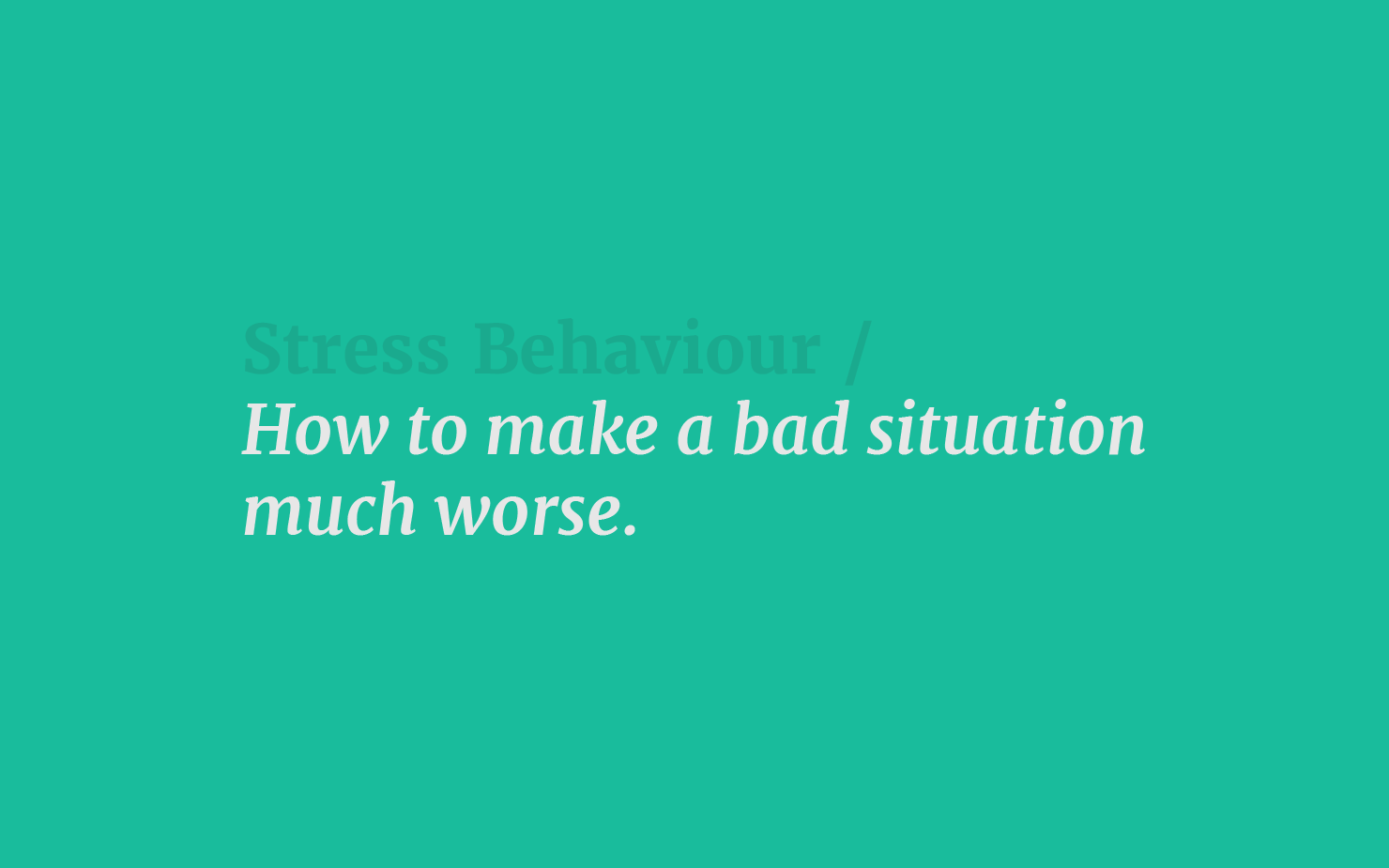 Stress Behaviour / How to make a bad situation much worse