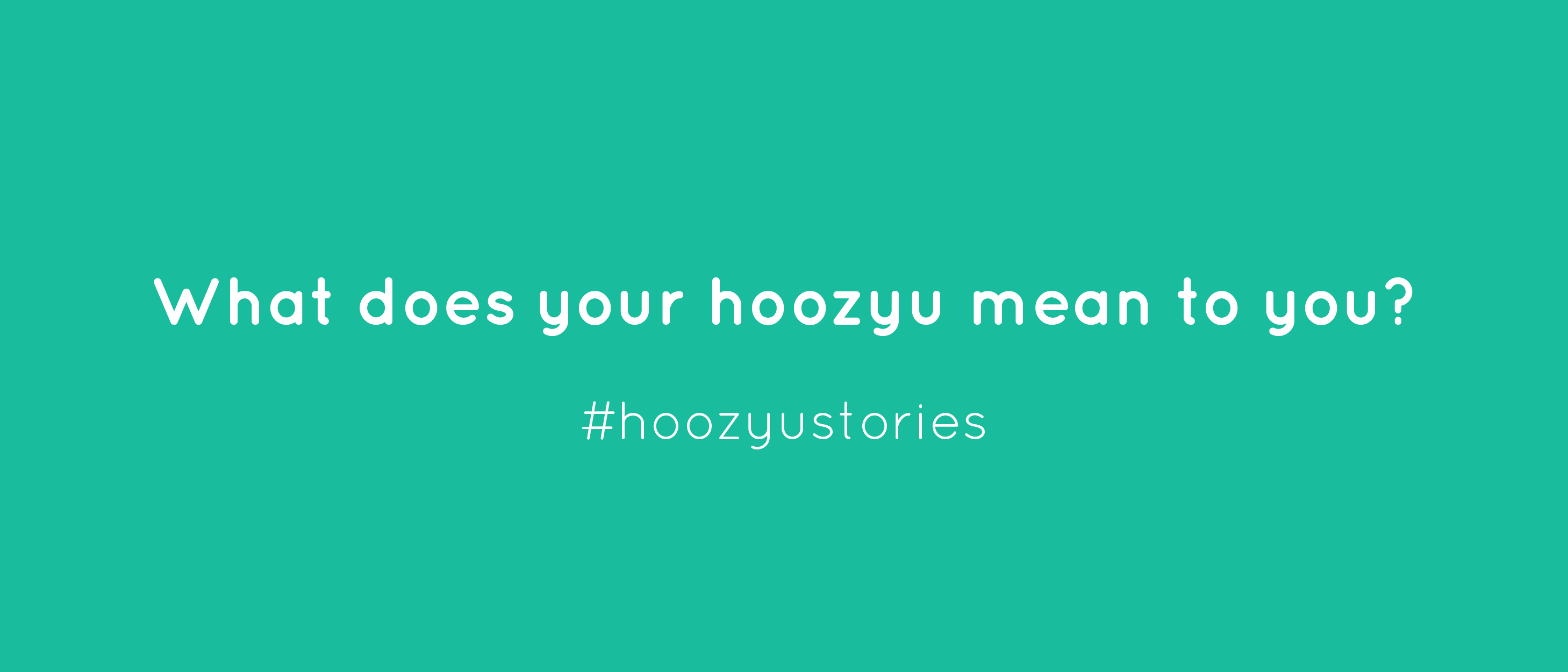 What does your hoozyu mean to you? #hoozyustories
